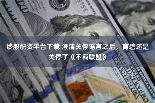 炒股配资平台下载 澄清关停谣言之后，育碧还是关停了《不羁联盟》