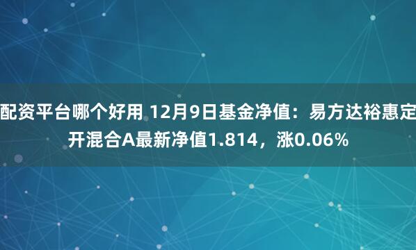 配资平台哪个好用 12月9日基金净值：易方达裕惠定开混合A最新净值1.814，涨0.06%