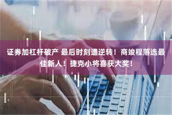 证券加杠杆破产 最后时刻遭逆转！商竣程落选最佳新人！捷克小将喜获大奖！