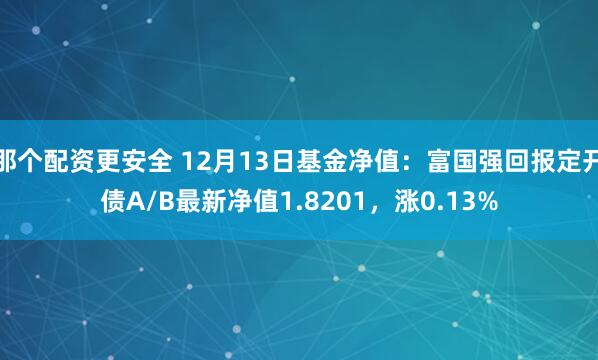 那个配资更安全 12月13日基金净值：富国强回报定开债A/B最新净值1.8201，涨0.13%