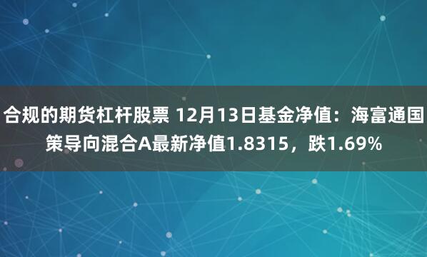 合规的期货杠杆股票 12月13日基金净值：海富通国策导向混合A最新净值1.8315，跌1.69%