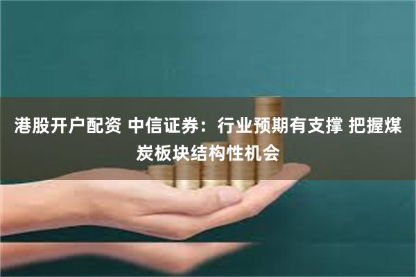 港股开户配资 中信证券：行业预期有支撑 把握煤炭板块结构性机会