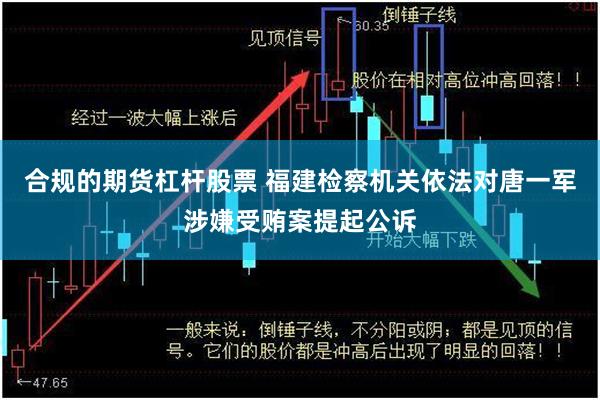 合规的期货杠杆股票 福建检察机关依法对唐一军涉嫌受贿案提起公诉