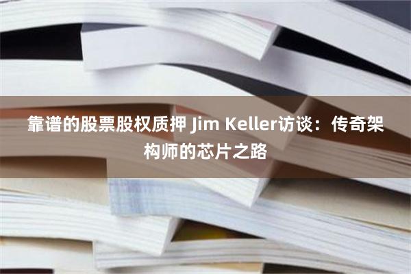 靠谱的股票股权质押 Jim Keller访谈：传奇架构师的芯片之路