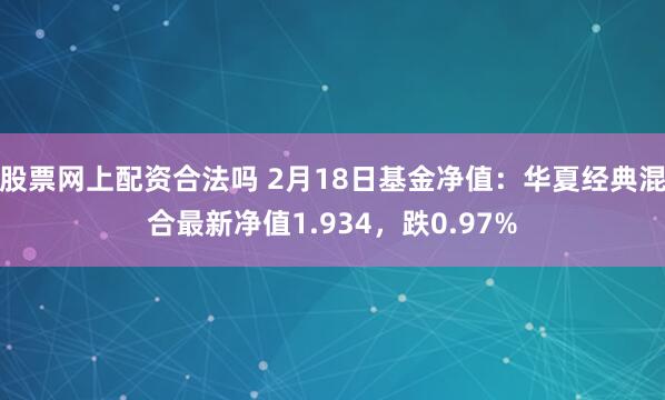 股票网上配资合法吗 2月18日基金净值：华夏经典混合最新净值1.934，跌0.97%