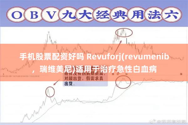 手机股票配资好吗 Revuforj(revumenib，瑞维美尼)适用于治疗急性白血病