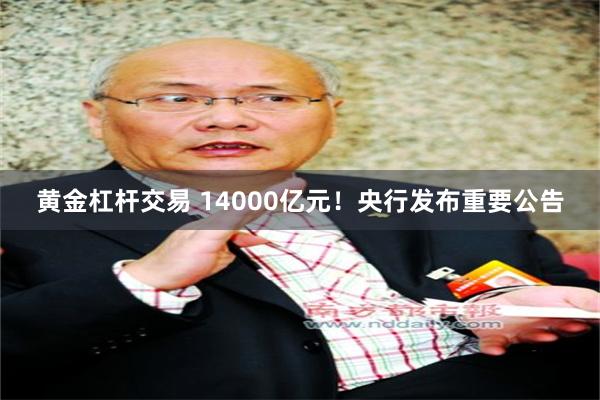 黄金杠杆交易 14000亿元！央行发布重要公告