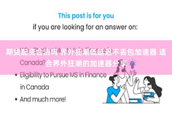 期货配资合法吗 界外狂潮低延迟不丢包加速器 适合界外狂潮的加速器分享