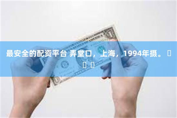 最安全的配资平台 弄堂口，上海，1994年摄。 ​​​